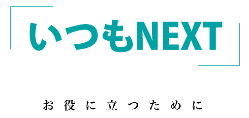 「いつもNEXT」 お役に立つために